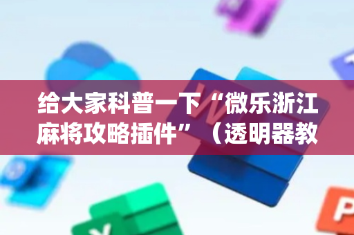 给大家科普一下“微乐浙江麻将攻略插件”（透明器教程)
