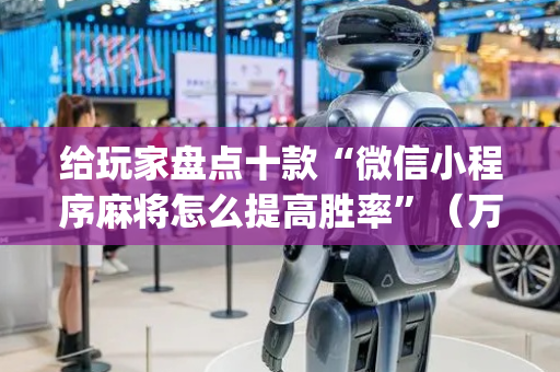 给玩家盘点十款“微信小程序麻将怎么提高胜率”（万能开挂器)