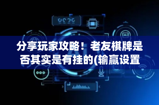 分享玩家攻略！老友棋牌是否其实是有挂的(输赢设置胡牌规律)