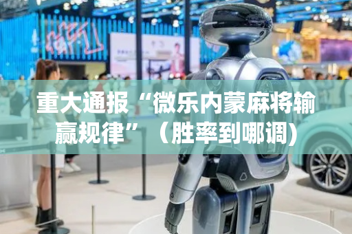 重大通报“微乐内蒙麻将输赢规律”（胜率到哪调)
