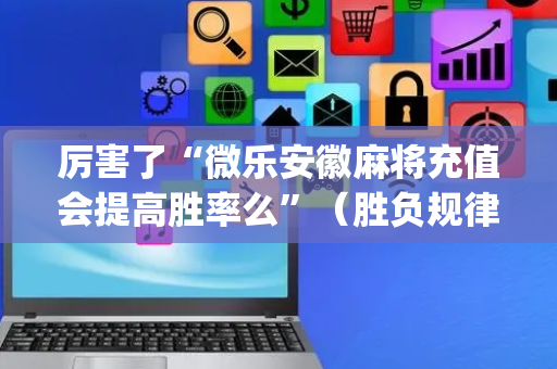 厉害了“微乐安徽麻将充值会提高胜率么”（胜负规律拿好牌)