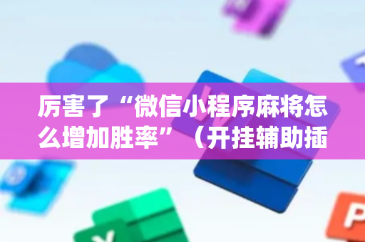 厉害了“微信小程序麻将怎么增加胜率”（开挂辅助插件)