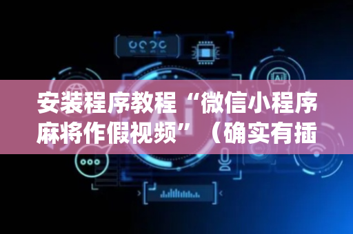 安装程序教程“微信小程序麻将作假视频”（确实有插件吗)