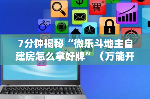 7分钟揭秘“微乐斗地主自建房怎么拿好牌”（万能开挂器)