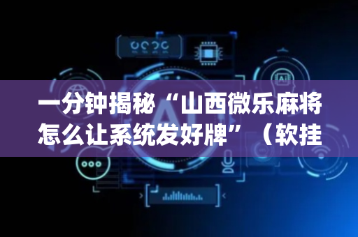 一分钟揭秘“山西微乐麻将怎么让系统发好牌”（软挂神器)