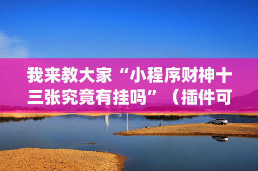我来教大家“小程序财神十三张究竟有挂吗”（插件可信吗)