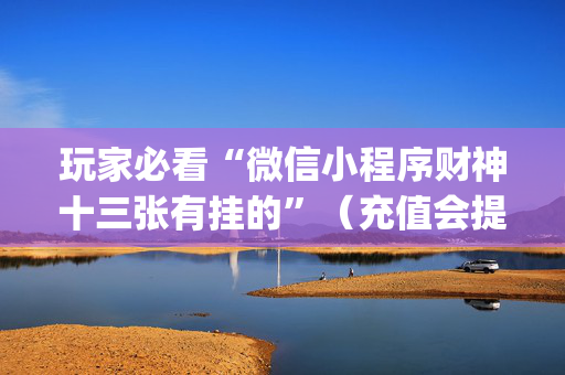 玩家必看“微信小程序财神十三张有挂的”（充值会提高胜率么)