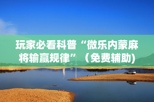 玩家必看科普“微乐内蒙麻将输赢规律”（免费辅助)
