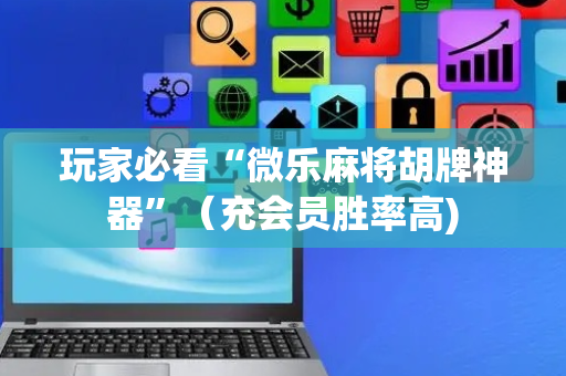 玩家必看“微乐麻将胡牌神器”（充会员胜率高)