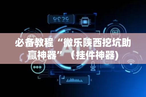 必备教程“微乐陕西挖坑助赢神器”（挂件神器)