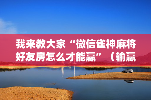 我来教大家“微信雀神麻将好友房怎么才能赢”（输赢规律)