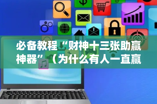 必备教程“财神十三张助赢神器”（为什么有人一直赢)