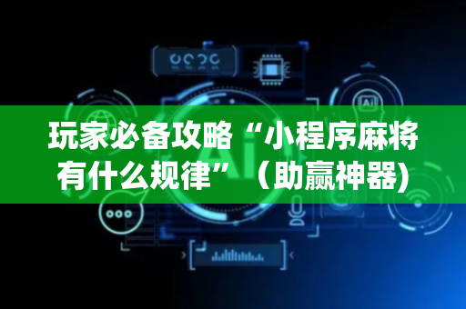 玩家必备攻略“小程序麻将有什么规律”（助赢神器)