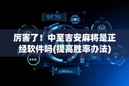 厉害了！中至吉安麻将是正经软件吗(提高胜率办法)
