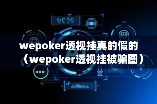 wepoker透视挂真的假的（wepoker透视挂被骗图）