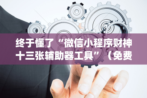 终于懂了“微信小程序财神十三张辅助器工具”（免费专用神器)