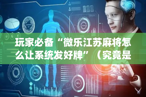 玩家必备“微乐江苏麻将怎么让系统发好牌”（究竟是不是有挂)