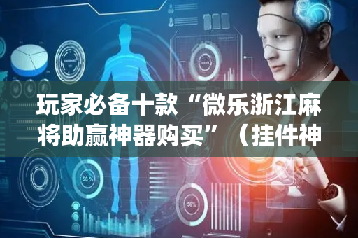 玩家必备十款“微乐浙江麻将助赢神器购买”（挂件神器)