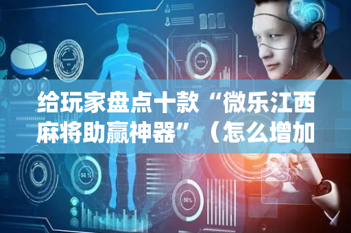 给玩家盘点十款“微乐江西麻将助赢神器”（怎么增加胜率)