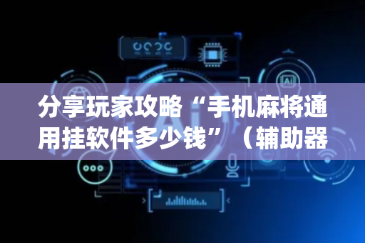 分享玩家攻略“手机麻将通用挂软件多少钱”（辅助器插件)