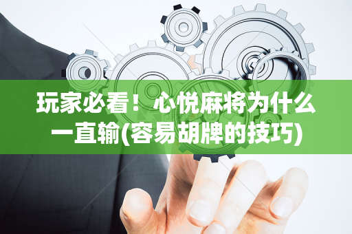 玩家必看！心悦麻将为什么一直输(容易胡牌的技巧)