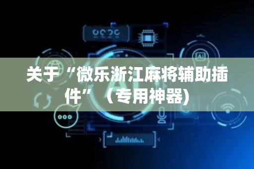 关于“微乐浙江麻将辅助插件”（专用神器)