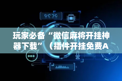玩家必备“微信麻将开挂神器下载”（插件开挂免费AI)