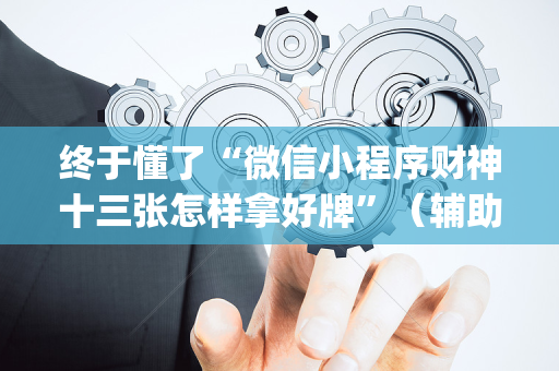 终于懂了“微信小程序财神十三张怎样拿好牌”（辅助器插件)