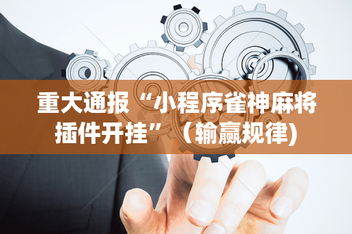 重大通报“小程序雀神麻将插件开挂”（输赢规律)