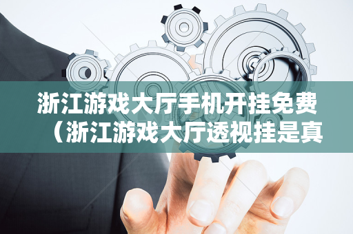 浙江游戏大厅手机开挂免费（浙江游戏大厅透视挂是真的吗?）