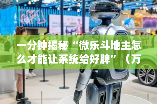 一分钟揭秘“微乐斗地主怎么才能让系统给好牌”（万能开挂神器)