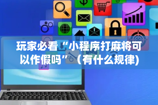 玩家必看“小程序打麻将可以作假吗”（有什么规律)