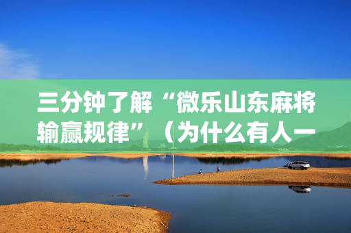 三分钟了解“微乐山东麻将输赢规律”（为什么有人一直赢)