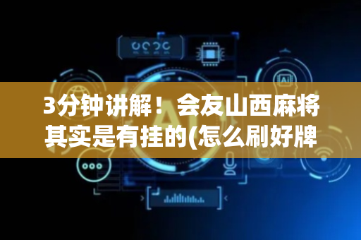 3分钟讲解！会友山西麻将其实是有挂的(怎么刷好牌)