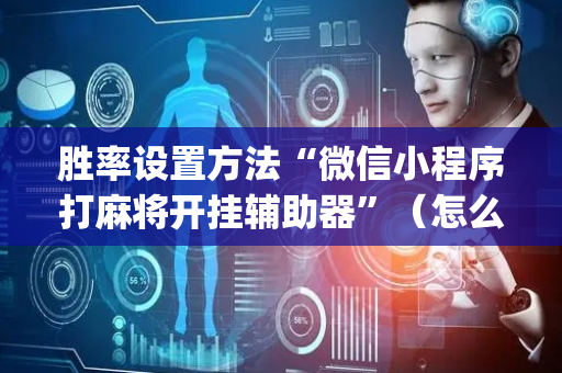 胜率设置方法“微信小程序打麻将开挂辅助器”（怎么调胜率)