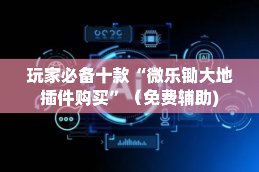 玩家必备十款“微乐锄大地插件购买”（免费辅助)
