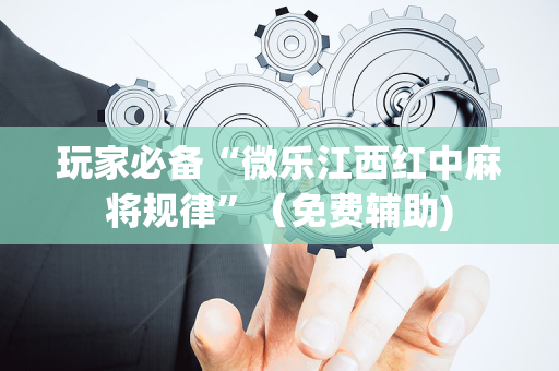 玩家必备“微乐江西红中麻将规律”（免费辅助)