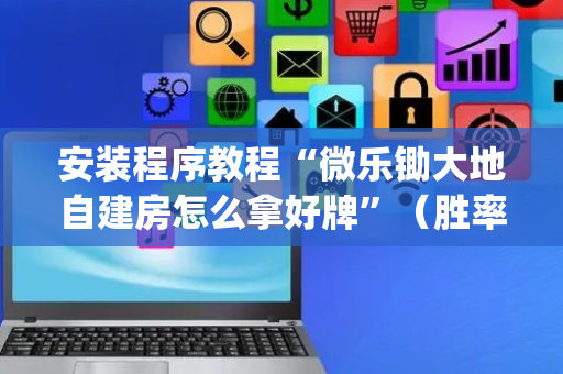 安装程序教程“微乐锄大地自建房怎么拿好牌”（胜率到哪调)