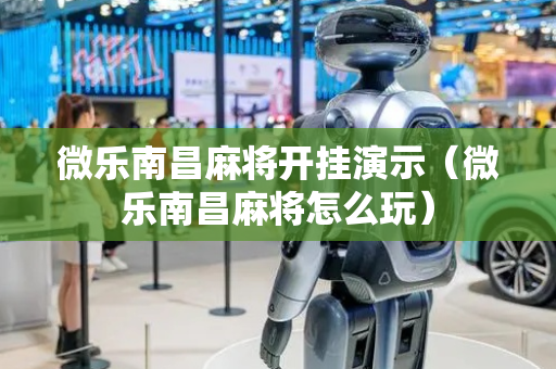 微乐南昌麻将开挂演示（微乐南昌麻将怎么玩）