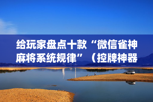 给玩家盘点十款“微信雀神麻将系统规律”（控牌神器)