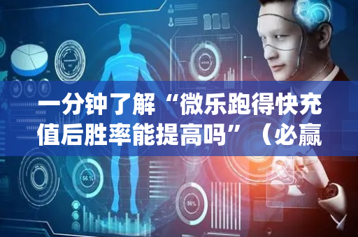 一分钟了解“微乐跑得快充值后胜率能提高吗”（必赢神器辅助器)