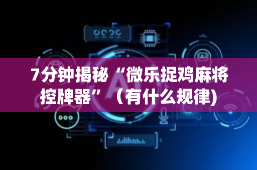 7分钟揭秘“微乐捉鸡麻将控牌器”（有什么规律)