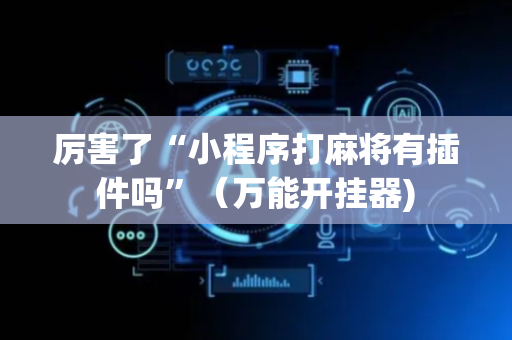 厉害了“小程序打麻将有插件吗”（万能开挂器)