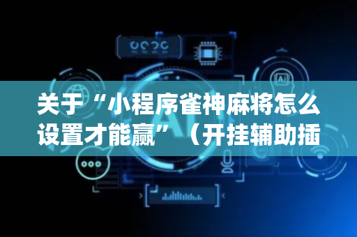 关于“小程序雀神麻将怎么设置才能赢”（开挂辅助插件)