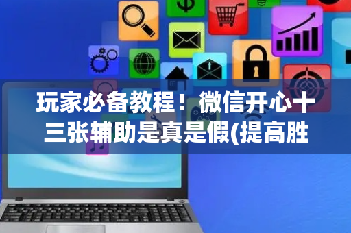玩家必备教程！微信开心十三张辅助是真是假(提高胜率的方法)