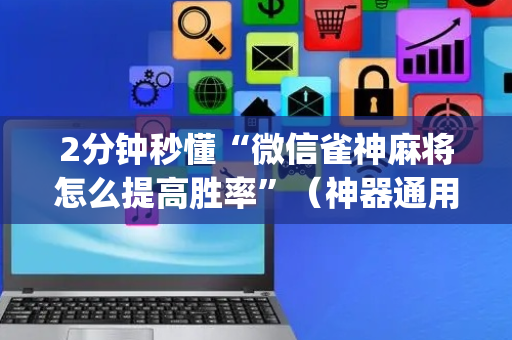 2分钟秒懂“微信雀神麻将怎么提高胜率”（神器通用版)