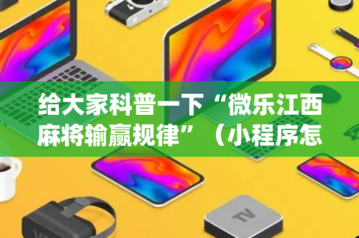 给大家科普一下“微乐江西麻将输赢规律”（小程序怎么才会赢)