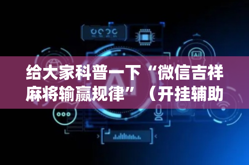给大家科普一下“微信吉祥麻将输赢规律”（开挂辅助器脚本)