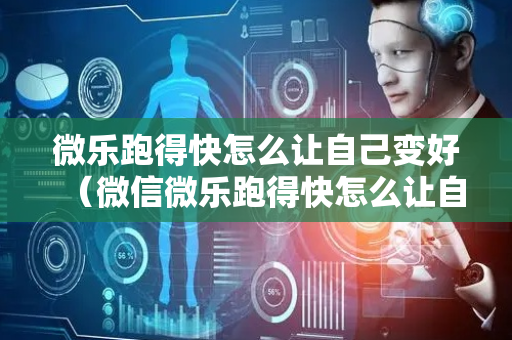 微乐跑得快怎么让自己变好（微信微乐跑得快怎么让自己赢）