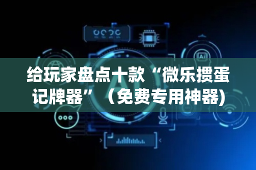 给玩家盘点十款“微乐掼蛋记牌器”（免费专用神器)